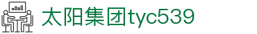 太阳集团tyc539(中国)有限公司